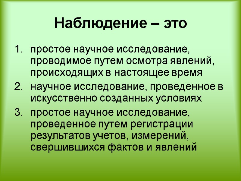 Наблюдение – это  простое научное исследование, проводимое путем осмотра явлений, происходящих в настоящее